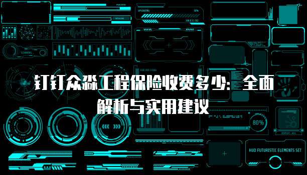 钉钉众淼工程保险收费多少:全面解析与实用建议