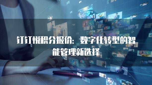 钉钉悦积分报价:数字化转型的智能管理新选择