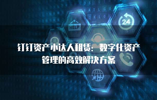 钉钉资产小达人租赁：数字化资产管理的高效解决方案