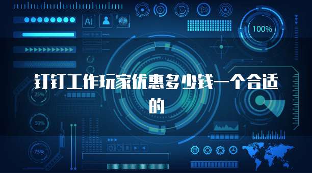 钉钉工作玩家优惠多少钱一个合适的