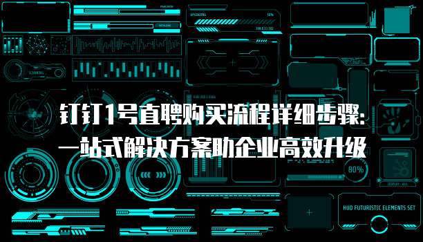 钉钉1号直聘购买流程详细步骤：一站式解决方案助企业高效升级