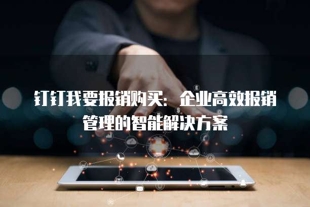 钉钉我要报销购买：企业高效报销管理的智能解决方案