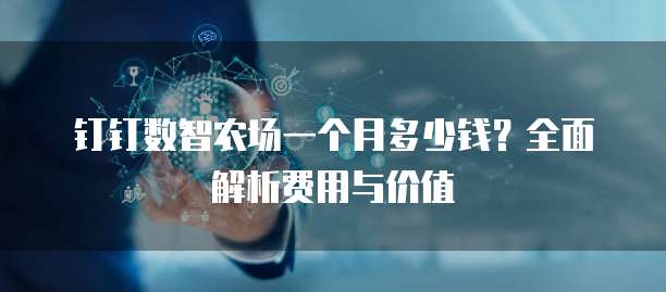 钉钉数智农场一个月多少钱?全面解析费用与价值