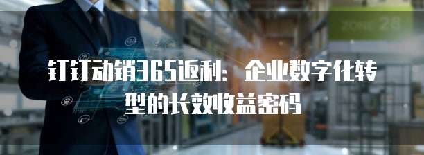 钉钉动销365返利:企业数字化转型的长效收益密码
