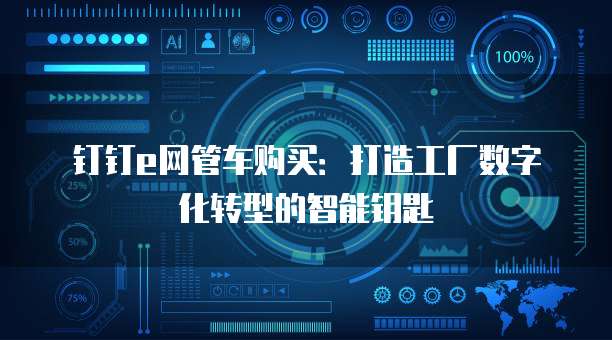 钉钉e网管车购买：打造工厂数字化转型的智能钥匙