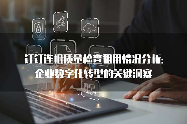 钉钉连帆质量检查租用情况分析：企业数字化转型的关键洞察