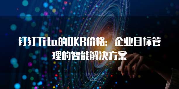 钉钉Tita的OKR价格:企业目标管理的智能解决方案
