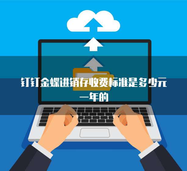 钉钉金蝶进销存收费标准是多少元一年的