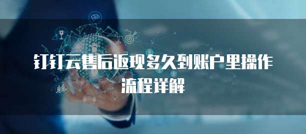 钉钉云售后返现多久到账户里操作流程详解