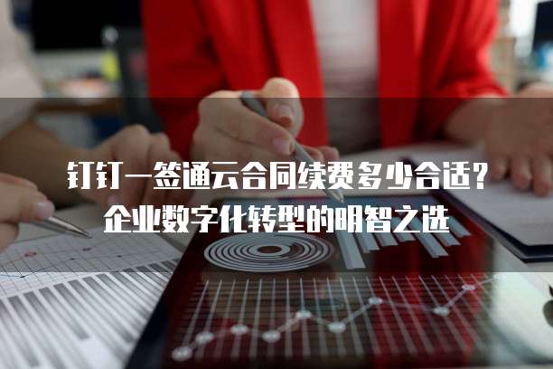 钉钉一签通云合同续费多少合适?企业数字化转型的明智之选