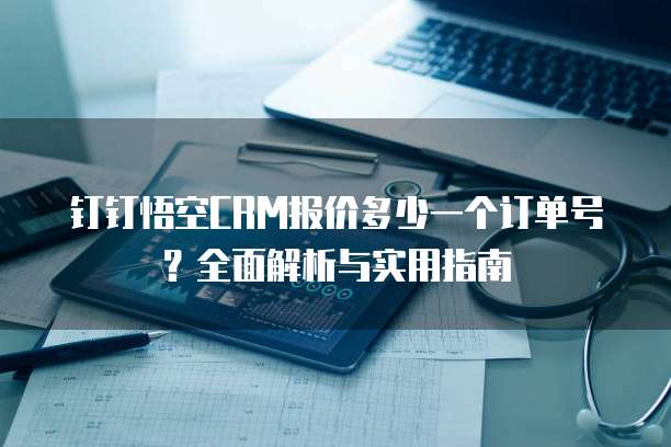 钉钉悟空CRM报价多少一个订单号？全面解析与实用指南