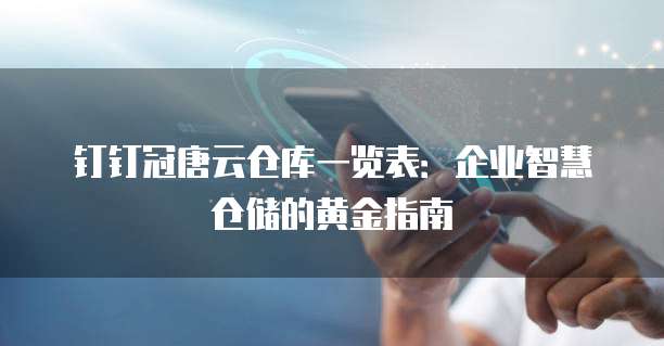 钉钉冠唐云仓库一览表：企业智慧仓储的黄金指南