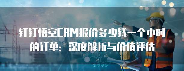 钉钉悟空CRM报价多少钱一个小时的订单：深度解析与价值评估