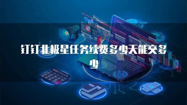 钉钉北极星任务续费多少天能交多少