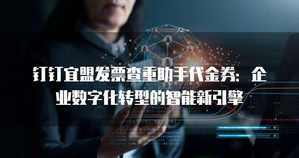 钉钉宜盟发票查重助手代金券:企业数字化转型的智能新引擎