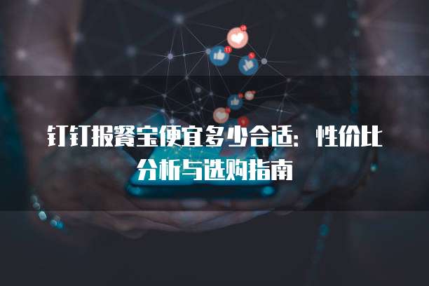 钉钉报餐宝便宜多少合适:性价比分析与选购指南