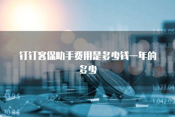 钉钉客保助手费用是多少钱一年的多少