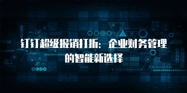 钉钉超级报销打折:企业财务管理的智能新选择