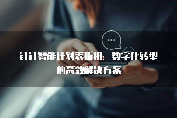 钉钉智能计划表折扣:数字化转型的高效解决方案