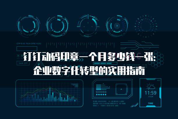 钉钉动码印章一个月多少钱一张:企业数字化转型的实用指南