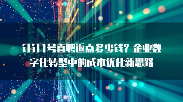 钉钉1号直聘返点多少钱?企业数字化转型中的成本优化新思路