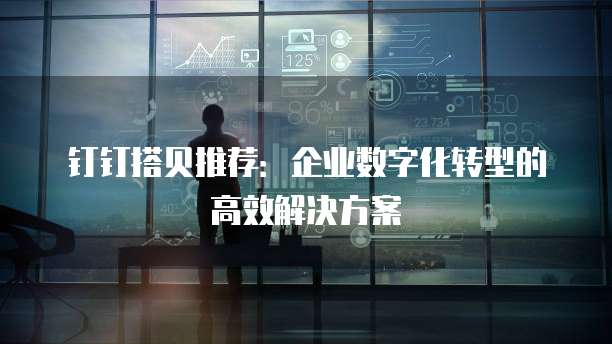 钉钉搭贝推荐：企业数字化转型的高效解决方案