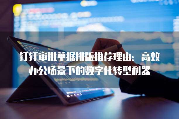 钉钉审批单据排版推荐理由:高效办公场景下的数字化转型利器