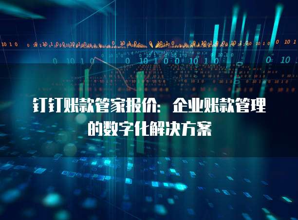 钉钉账款管家报价：企业账款管理的数字化解决方案