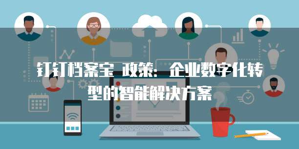 钉钉档案宝 政策:企业数字化转型的智能解决方案