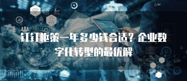 钉钉枢策一年多少钱合适?企业数字化转型的最优解