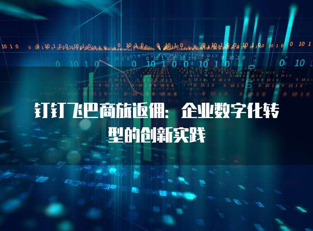 钉钉飞巴商旅返佣：企业数字化转型的创新实践
