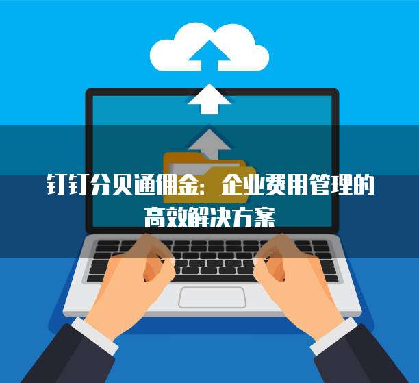 钉钉分贝通佣金:企业费用管理的高效解决方案