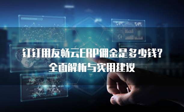 钉钉用友畅云ERP佣金是多少钱?全面解析与实用建议