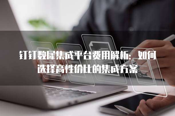 钉钉数犀集成平台费用解析:如何选择高性价比的集成方案