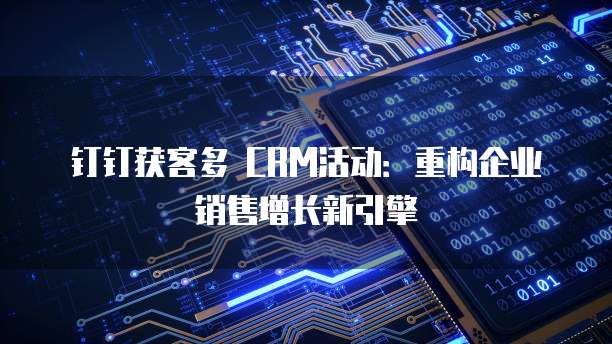 钉钉获客多 CRM活动：重构企业销售增长新引擎