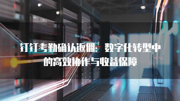 钉钉考勤确认返佣:数字化转型中的高效协作与收益保障