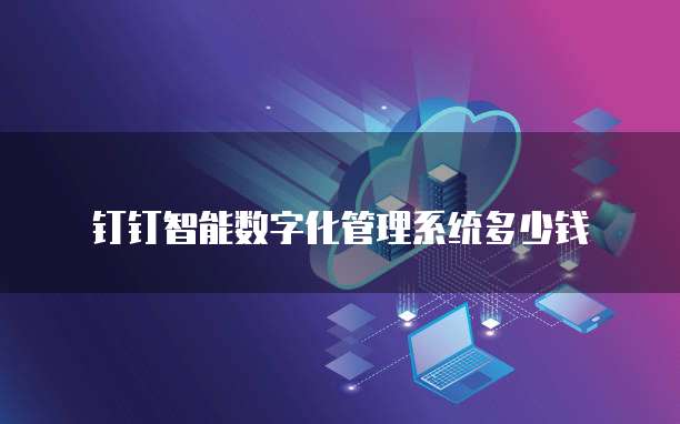 钉钉智能数字化管理系统多少钱