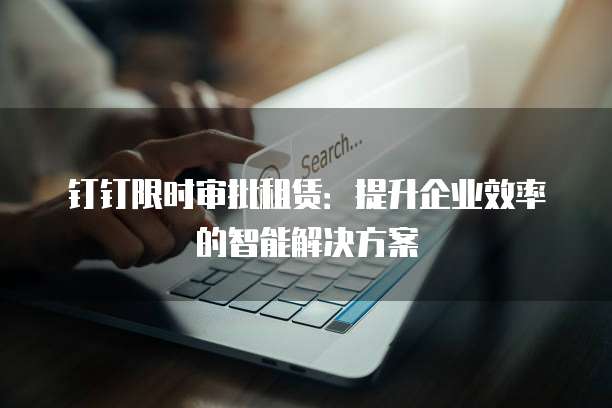 钉钉限时审批租赁：提升企业效率的智能解决方案