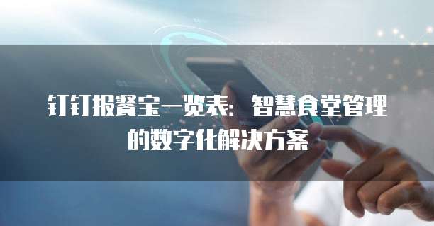 钉钉报餐宝一览表:智慧食堂管理的数字化解决方案