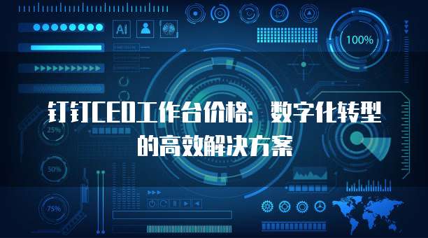 钉钉CEO工作台价格:数字化转型的高效解决方案