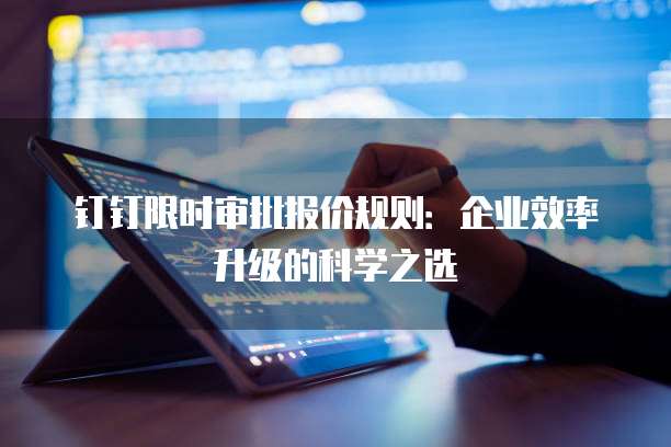 钉钉限时审批报价规则:企业效率升级的科学之选