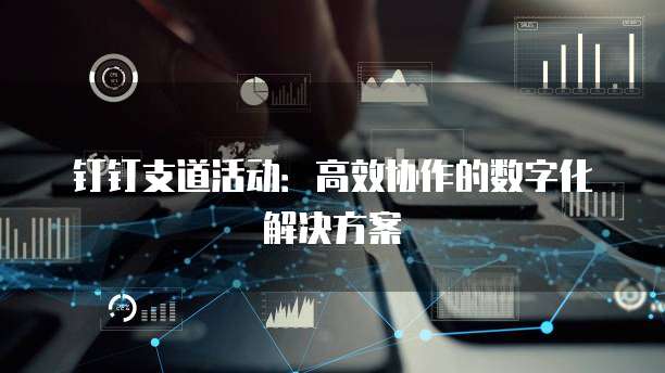 钉钉支道活动:高效协作的数字化解决方案