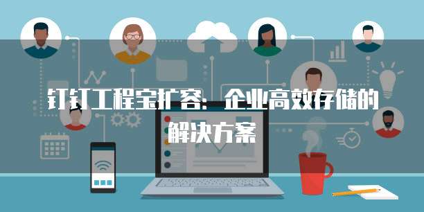 钉钉工程宝扩容:企业高效存储的解决方案
