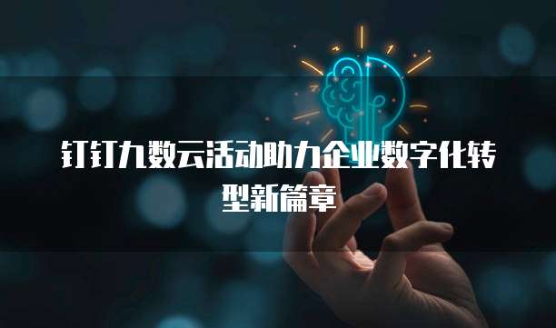 钉钉九数云活动助力企业数字化转型新篇章
