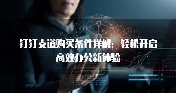 钉钉支道购买条件详解:轻松开启高效办公新体验