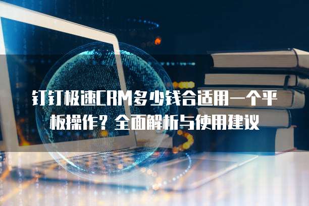 钉钉极速CRM多少钱合适用一个平板操作?全面解析与使用建议