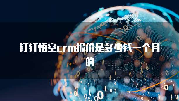 钉钉悟空crm报价是多少钱一个月的