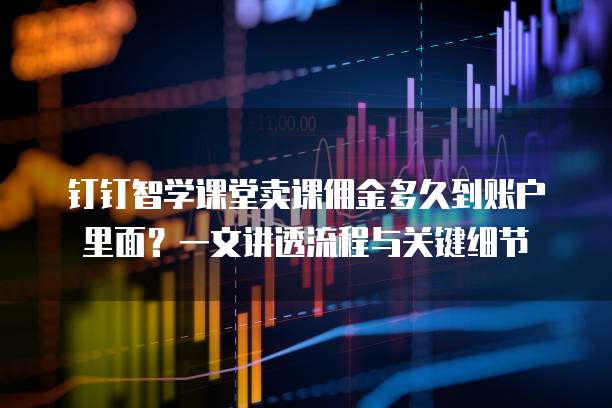 钉钉智学课堂卖课佣金多久到账户里面?一文讲透流程与关键细节