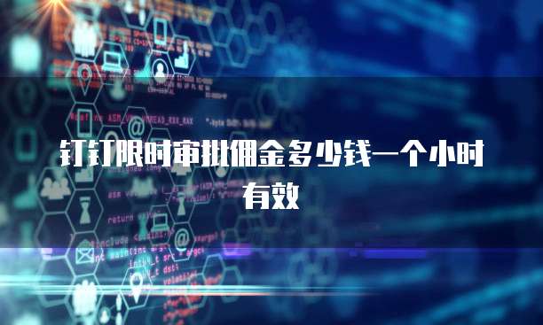 钉钉限时审批佣金多少钱一个小时有效