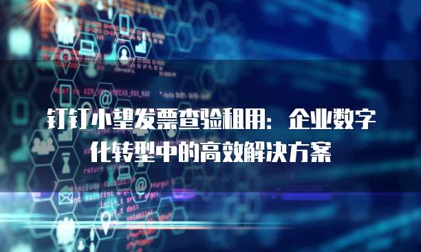 钉钉小望发票查验租用:企业数字化转型中的高效解决方案